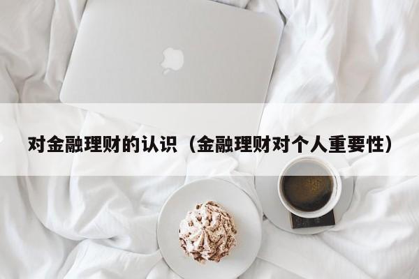 对金融理财的认识(金融理财对个人重要性)