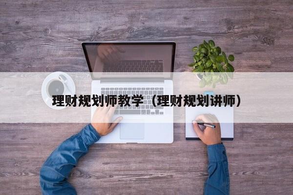 理财规划师教学(理财规划讲师)