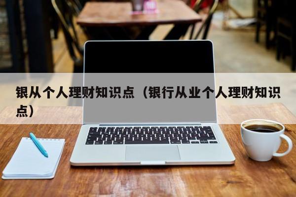 银从个人理财知识点(银行从业个人理财知识点)
