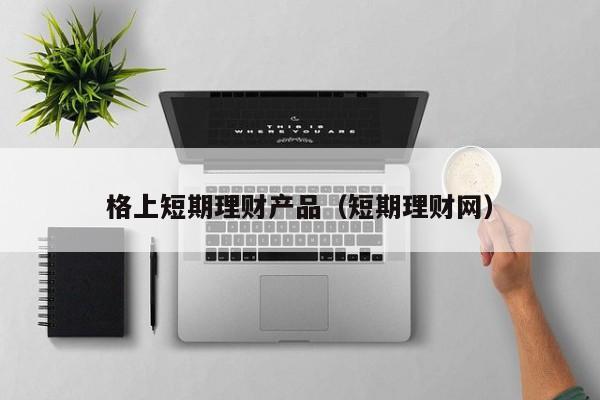 格上短期理财产品(短期理财网)