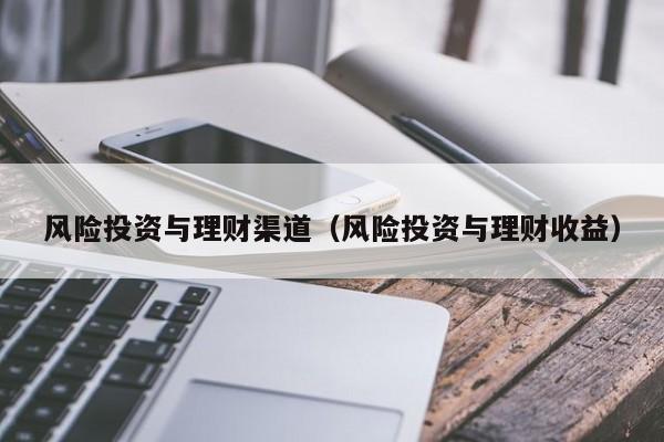 风险投资与理财渠道(风险投资与理财收益)