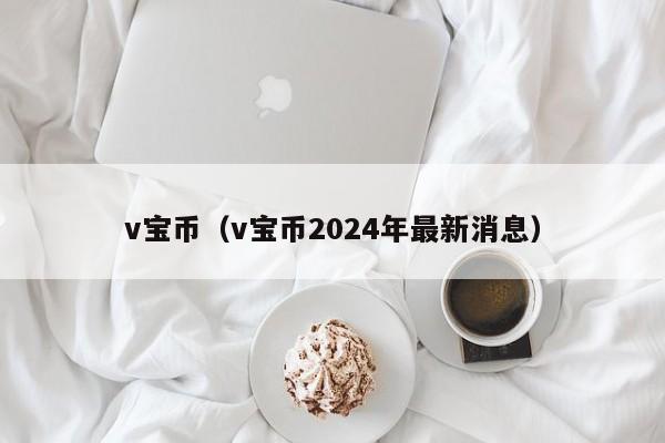 v宝币(v宝币2024年最新消息)