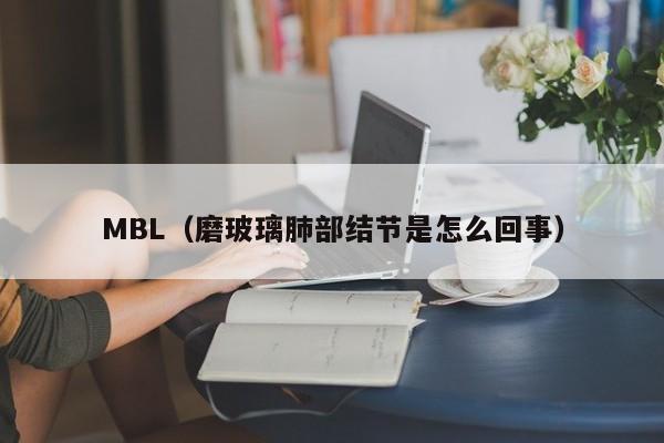MBL(磨玻璃肺部结节是怎么回事)
