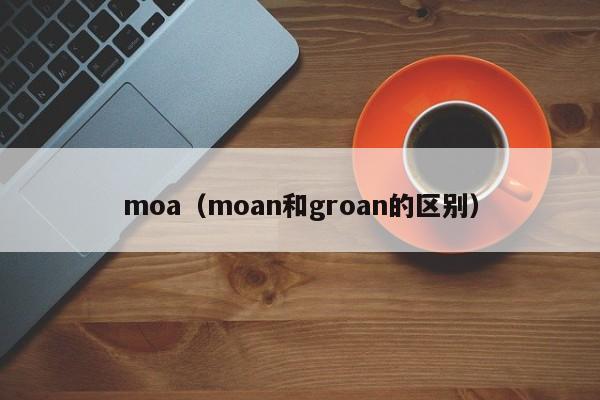 moa(moan和groan的区别)