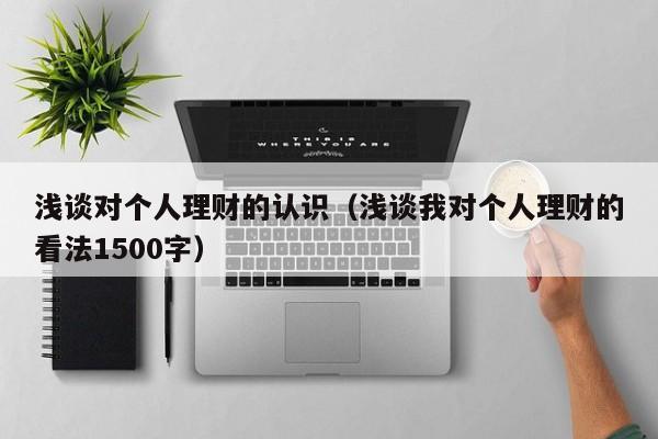 浅谈对个人理财的认识(浅谈我对个人理财的看法1500字)