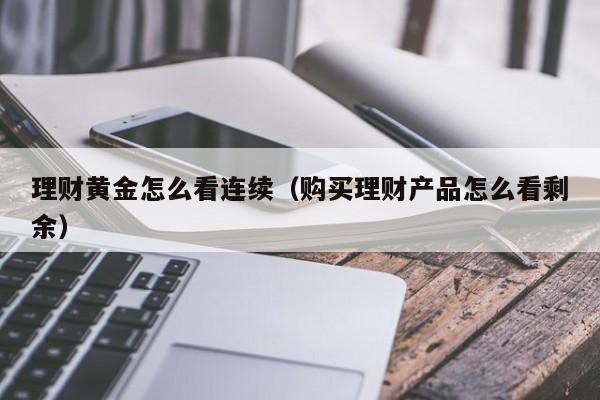 理财黄金怎么看连续(购买理财产品怎么看剩余)