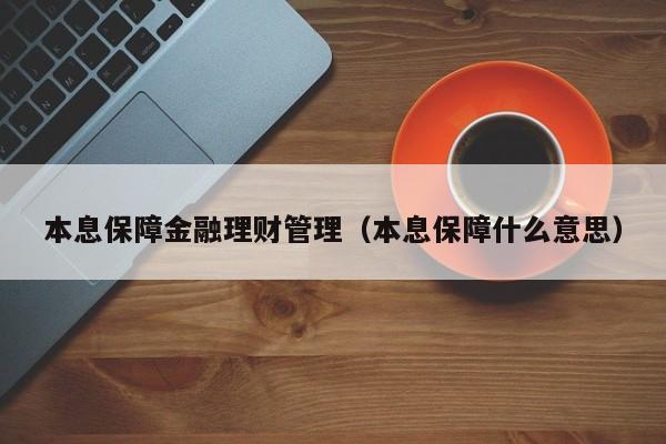 本息保障金融理财管理(本息保障什么意思)