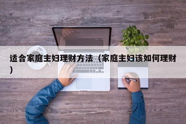 适合家庭主妇理财方法(家庭主妇该如何理财)