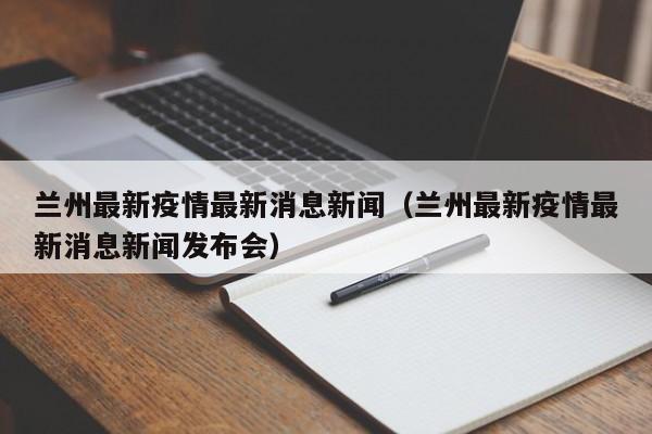 兰州最新疫情最新消息新闻(兰州最新疫情最新消息新闻发布会)