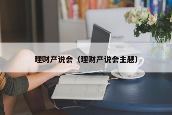 理财产说会(理财产说会主题)