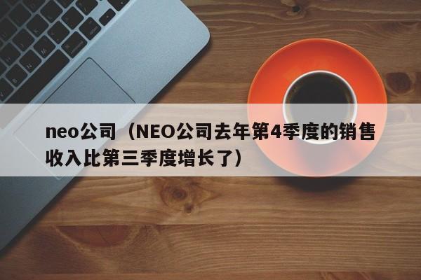 neo公司(NEO公司去年第4季度的销售收入比第三季度增长了)