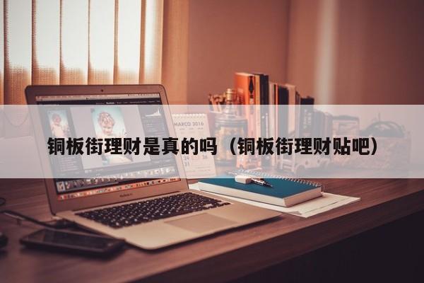 铜板街理财是真的吗(铜板街理财贴吧)
