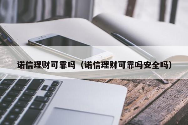 诺信理财可靠吗(诺信理财可靠吗安全吗)