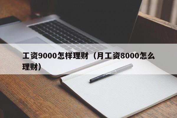 工资9000怎样理财(月工资8000怎么理财)