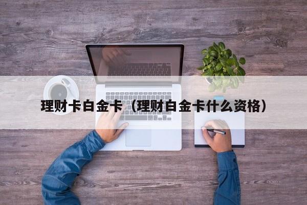 理财卡白金卡(理财白金卡什么资格)
