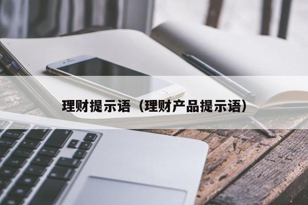 理财提示语(理财产品提示语)