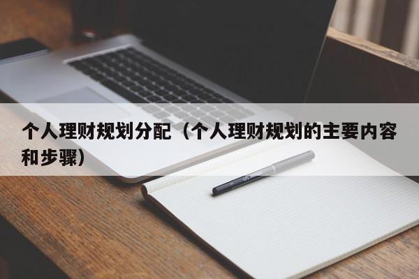 个人理财规划分配(个人理财规划的主要内容和步骤)