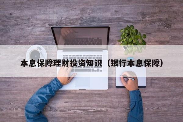 本息保障理财投资知识(银行本息保障)