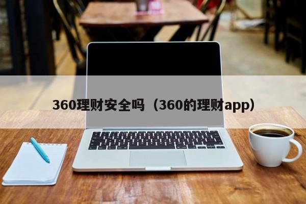 360理财安全吗(360的理财app)