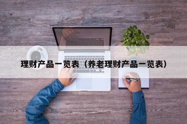 理财产品一览表(养老理财产品一览表)