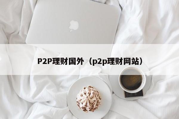 P2P理财国外(p2p理财网站)