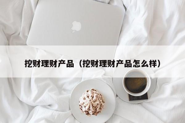 挖财理财产品(挖财理财产品怎么样)