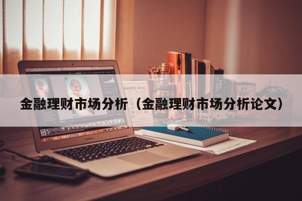 金融理财市场分析(金融理财市场分析论文)